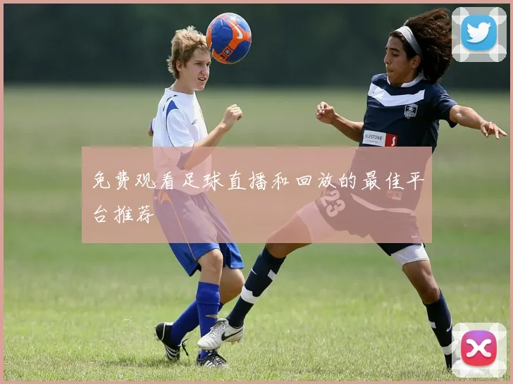 免费观看足球直播和回放的最佳平台推荐
