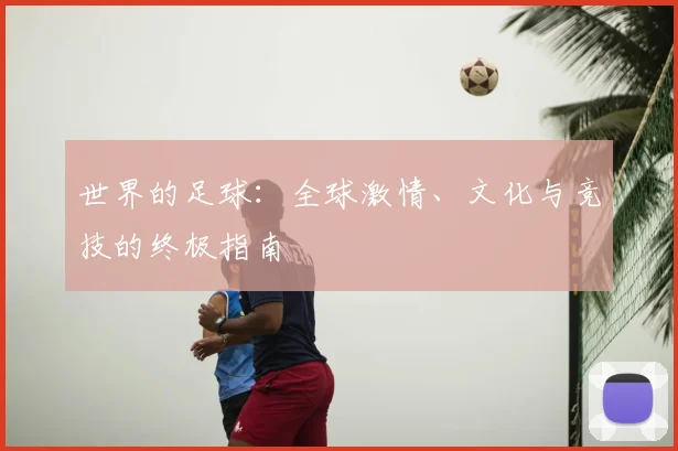 世界的足球：全球激情、文化与竞技的终极指南