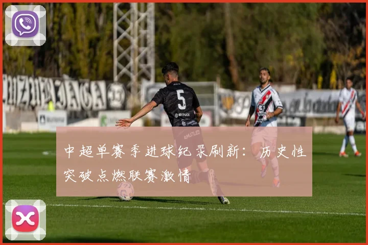 中超单赛季进球纪录刷新:历史性突破点燃联赛激情