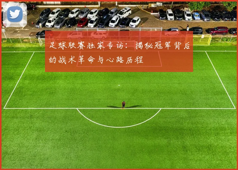足球联赛独家专访:揭秘冠军背后的战术革命与心路历程