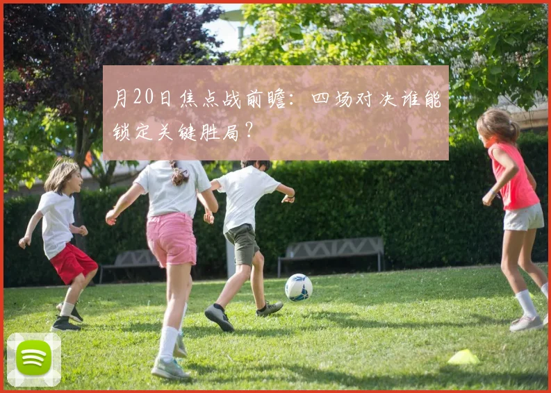 月20日焦点战前瞻：四场对决谁能锁定关键胜局？