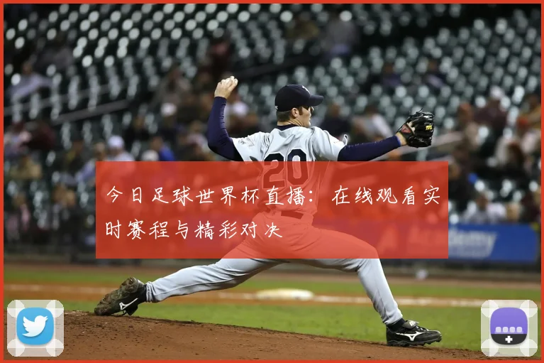 今日足球世界杯直播：在线观看实时赛程与精彩对决