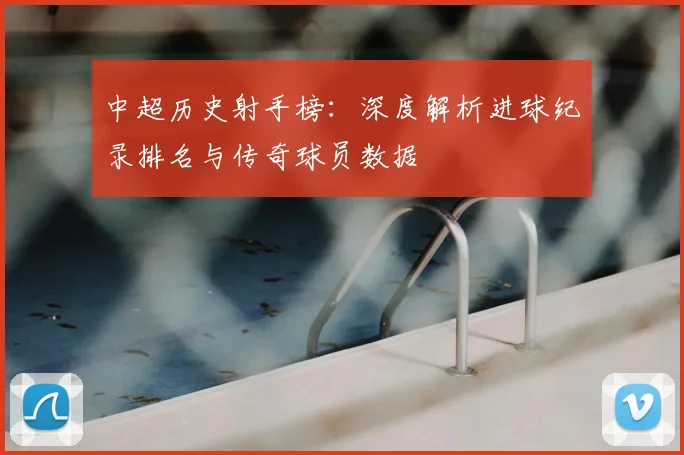 中超历史射手榜:深度解析进球纪录排名与传奇球员数据