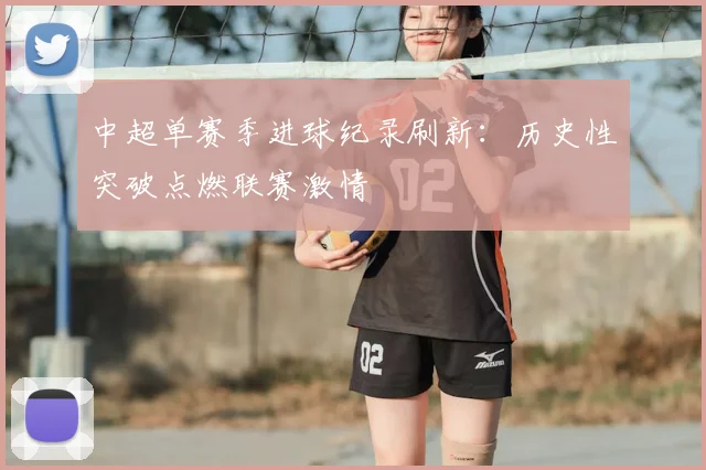 中超单赛季进球纪录刷新：历史性突破点燃联赛激情